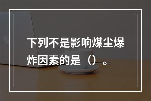 下列不是影响煤尘爆炸因素的是（）。