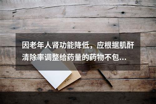 因老年人肾功能降低，应根据肌酐清除率调整给药量的药物不包括