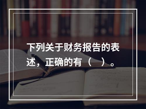 下列关于财务报告的表述，正确的有（　）。