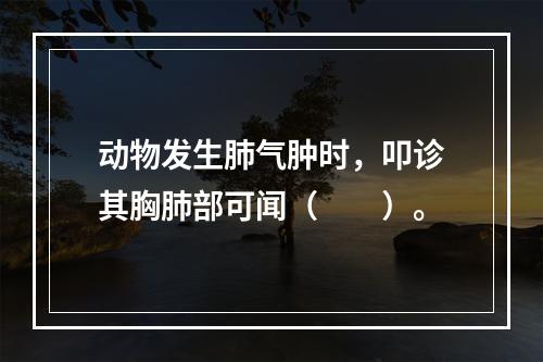 动物发生肺气肿时，叩诊其胸肺部可闻（　　）。