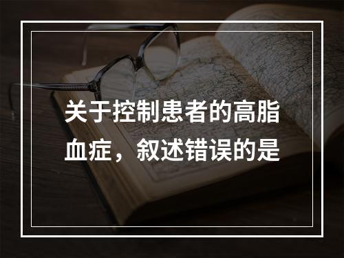 关于控制患者的高脂血症，叙述错误的是