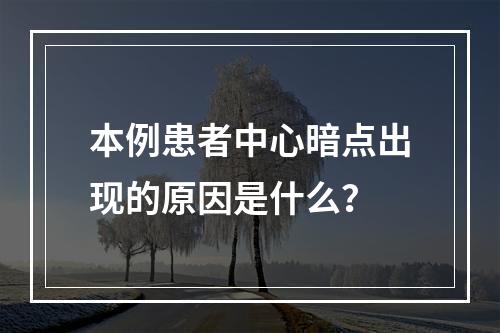 本例患者中心暗点出现的原因是什么？