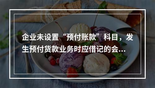 企业未设置“预付账款”科目，发生预付货款业务时应借记的会计科