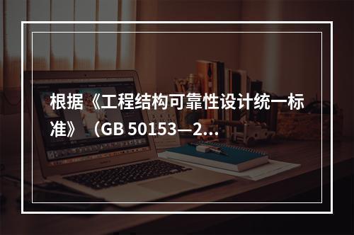 根据《工程结构可靠性设计统一标准》（GB 50153—20