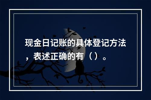 现金日记账的具体登记方法，表述正确的有（ ）。