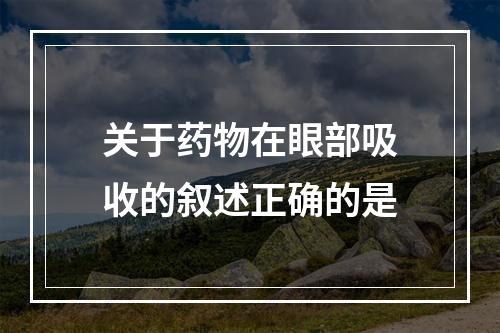 关于药物在眼部吸收的叙述正确的是