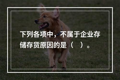 下列各项中，不属于企业存储存货原因的是（　）。