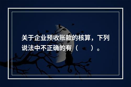 关于企业预收账款的核算，下列说法中不正确的有（　　）。