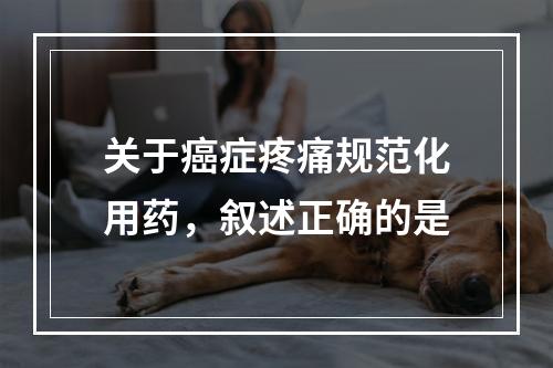 关于癌症疼痛规范化用药，叙述正确的是