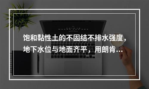 饱和黏性土的不固结不排水强度，地下水位与地面齐平，用朗肯主