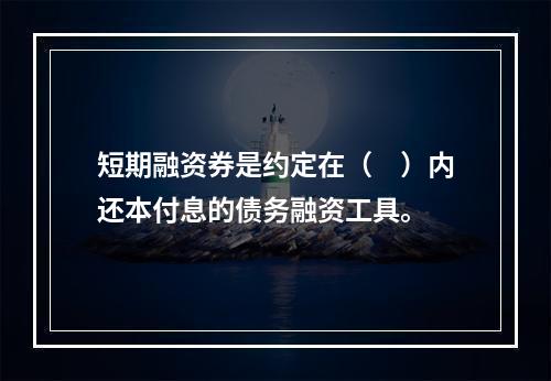 短期融资券是约定在（　）内还本付息的债务融资工具。