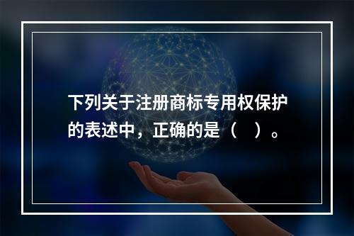 下列关于注册商标专用权保护的表述中，正确的是（　）。