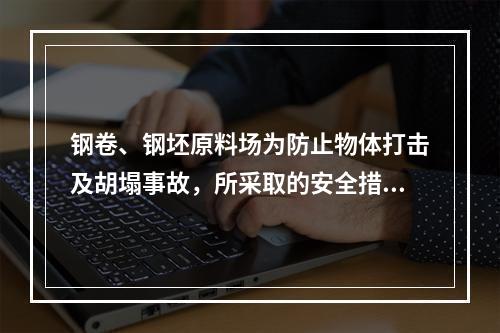 钢卷、钢坯原料场为防止物体打击及胡塌事故，所采取的安全措施正