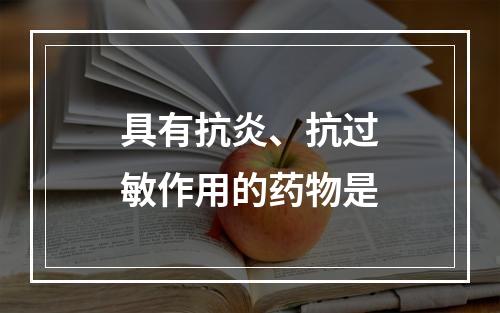 具有抗炎、抗过敏作用的药物是