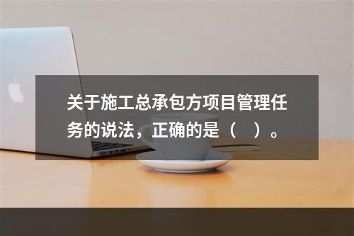 关于施工总承包方项目管理任务的说法，正确的是（　）。