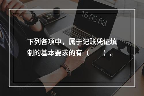 下列各项中，属于记账凭证填制的基本要求的有（　　）。