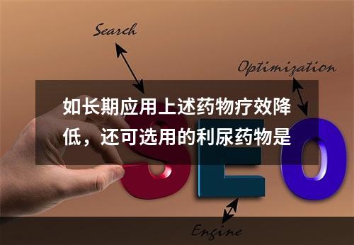 如长期应用上述药物疗效降低，还可选用的利尿药物是