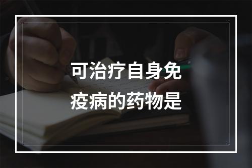 可治疗自身免疫病的药物是