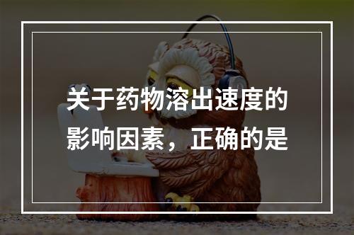 关于药物溶出速度的影响因素，正确的是