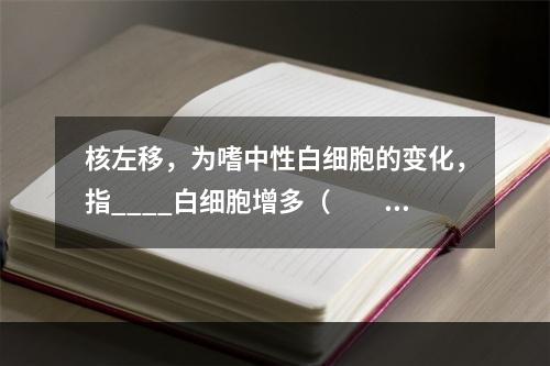 核左移，为嗜中性白细胞的变化，指____白细胞增多（　　）