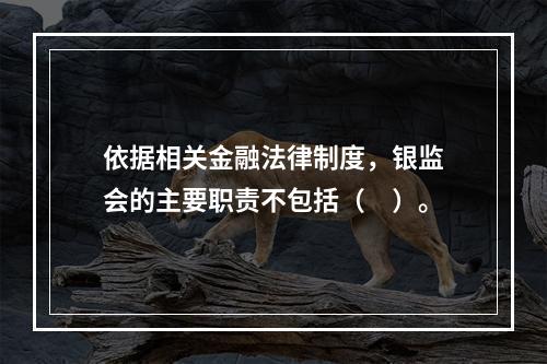 依据相关金融法律制度，银监会的主要职责不包括（　）。