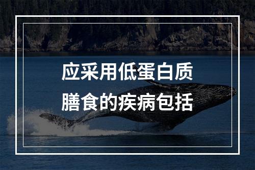 应采用低蛋白质膳食的疾病包括