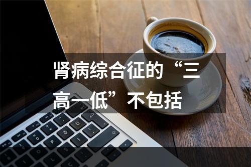 肾病综合征的“三高一低”不包括