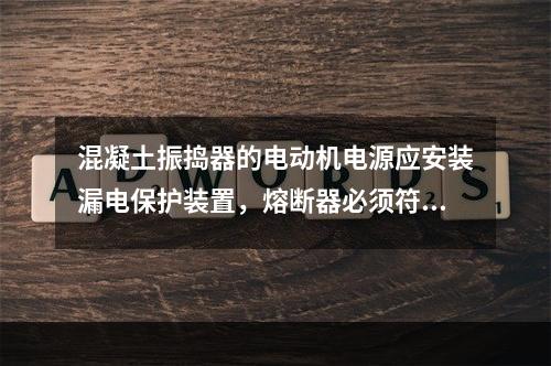 混凝土振捣器的电动机电源应安装漏电保护装置，熔断器必须符合要