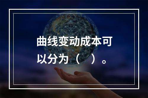 曲线变动成本可以分为（　）。