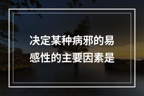 决定某种病邪的易感性的主要因素是