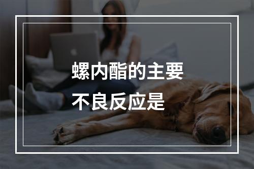 螺内酯的主要不良反应是