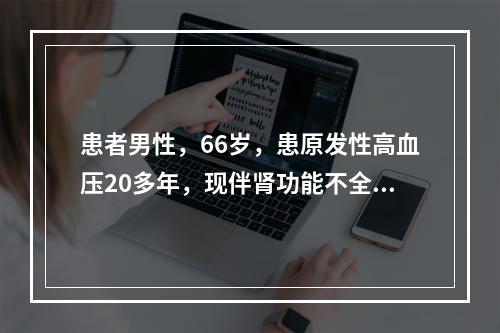 患者男性，66岁，患原发性高血压20多年，现伴肾功能不全（血