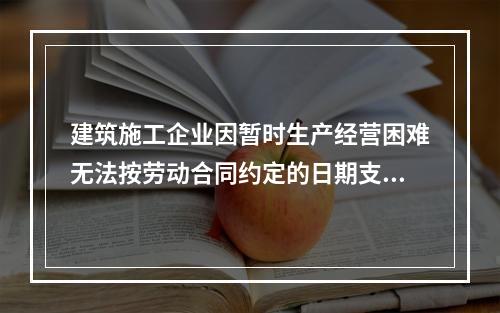 建筑施工企业因暂时生产经营困难无法按劳动合同约定的日期支付工