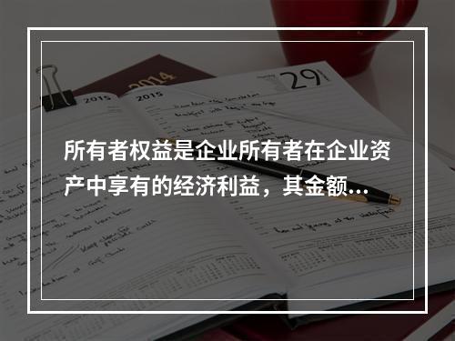 所有者权益是企业所有者在企业资产中享有的经济利益，其金额为企