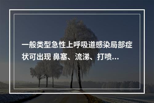 一般类型急性上呼吸道感染局部症状可出现 鼻塞、流涕、打喷嚏