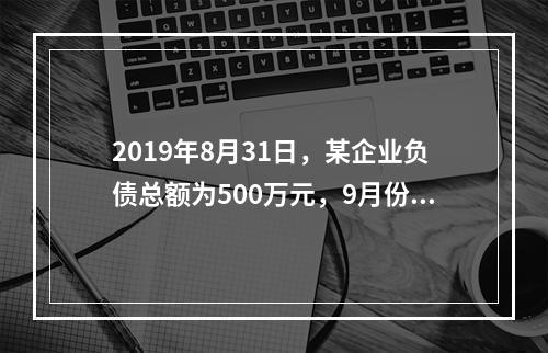 2019年8月31日，某企业负债总额为500万元，9月份收回