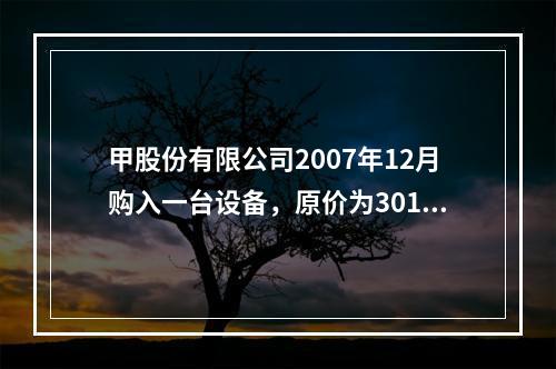 甲股份有限公司2007年12月购入一台设备，原价为3010万