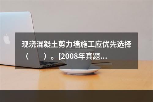 现浇混凝土剪力墙施工应优先选择（　　）。[2008年真题]