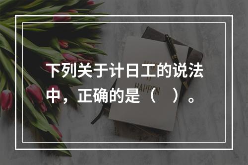 下列关于计日工的说法中，正确的是（　）。