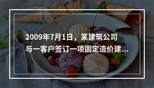 2009年7月1日，某建筑公司与一客户签订一项固定造价建造合