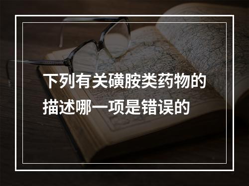 下列有关磺胺类药物的描述哪一项是错误的