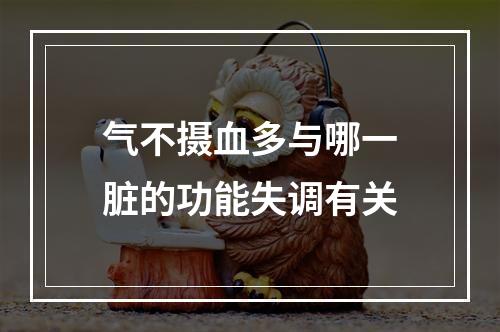 气不摄血多与哪一脏的功能失调有关