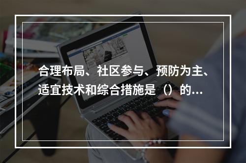 合理布局、社区参与、预防为主、适宜技术和综合措施是（）的基