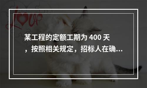 某工程的定额工期为 400 天，按照相关规定，招标人在确定合