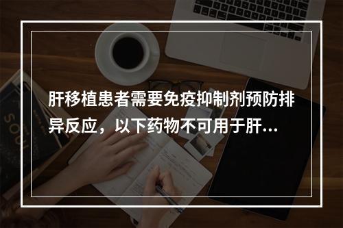 肝移植患者需要免疫抑制剂预防排异反应，以下药物不可用于肝移植