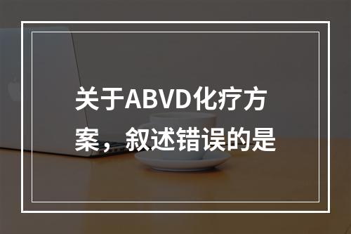 关于ABVD化疗方案，叙述错误的是