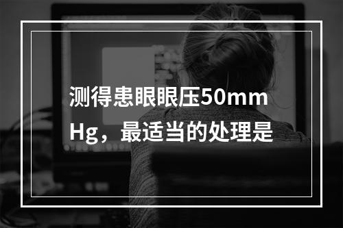 测得患眼眼压50mmHg，最适当的处理是