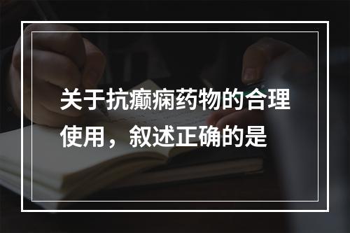 关于抗癫痫药物的合理使用，叙述正确的是