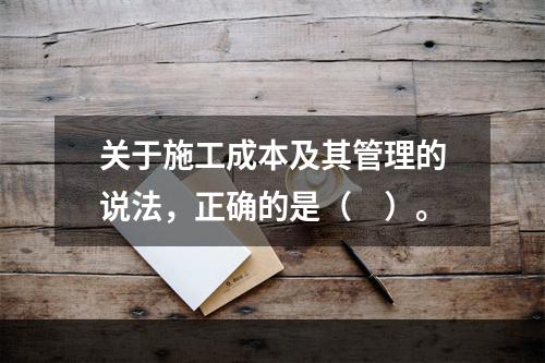 关于施工成本及其管理的说法，正确的是（　）。