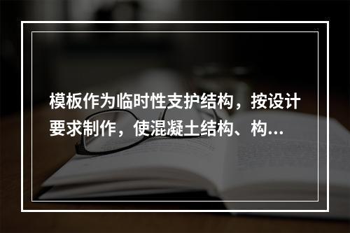 模板作为临时性支护结构，按设计要求制作，使混凝土结构、构件按